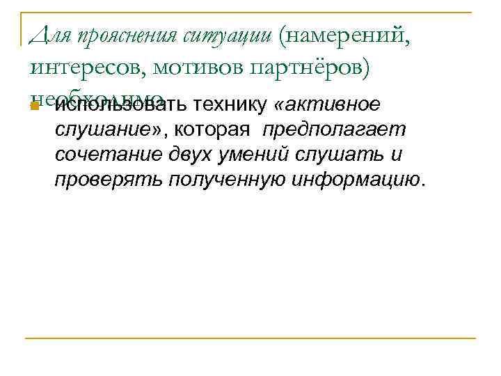 Для прояснения ситуации (намерений, интересов, мотивов партнёров) необходимо технику «активное n использовать слушание» ,