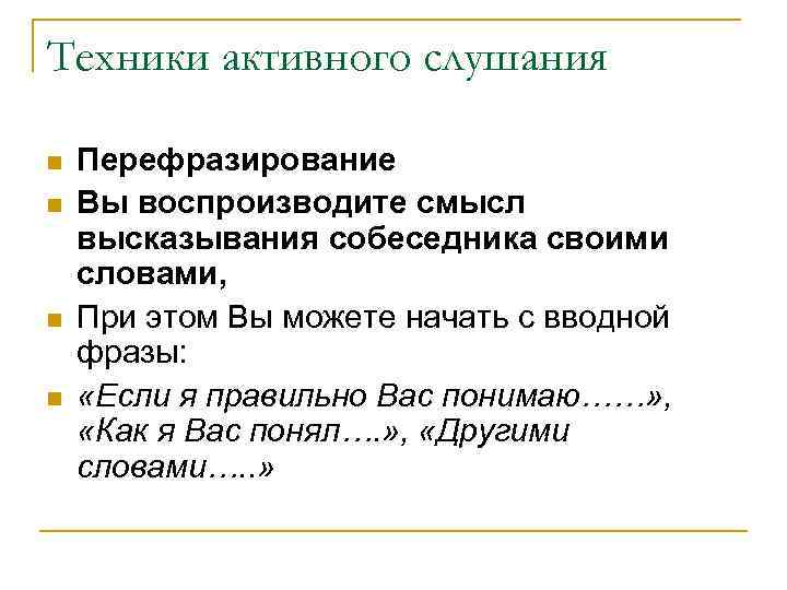 Техники активного слушания n n Перефразирование Вы воспроизводите смысл высказывания собеседника своими словами, При