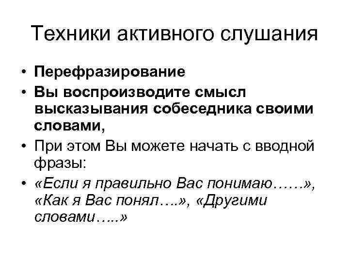 Техники активного слушания • Перефразирование • Вы воспроизводите смысл высказывания собеседника своими словами, •