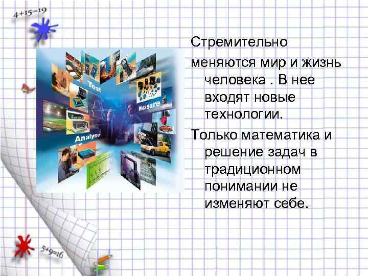 Стремительно меняются мир и жизнь человека. В нее входят новые технологии. Только математика и