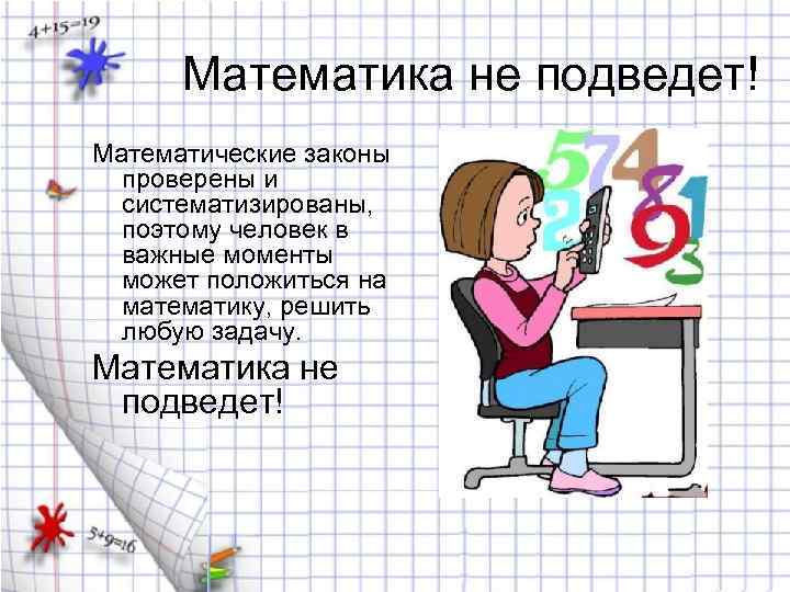 Математика не подведет! Математические законы проверены и систематизированы, поэтому человек в важные моменты может