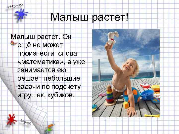 Малыш растет! Малыш растет. Он ещё не может произнести слова «математика» , а уже