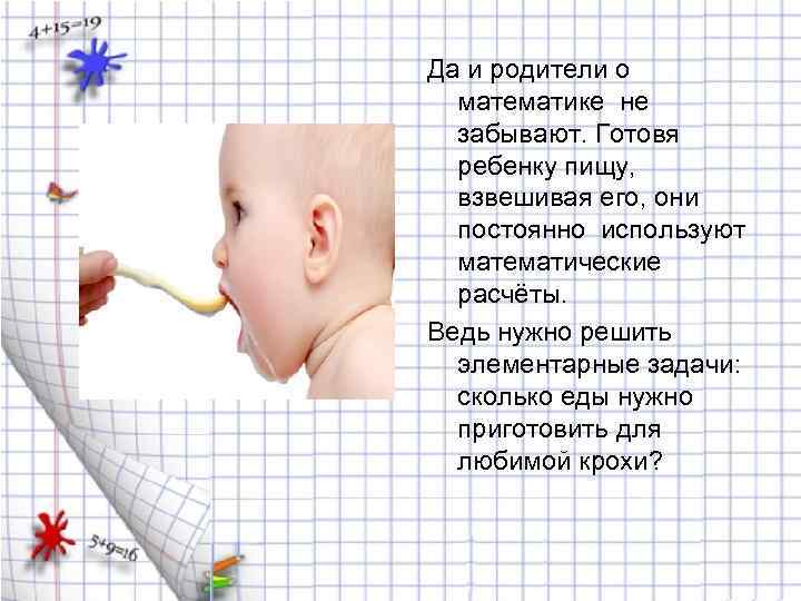 Да и родители о математике не забывают. Готовя ребенку пищу, взвешивая его, они постоянно