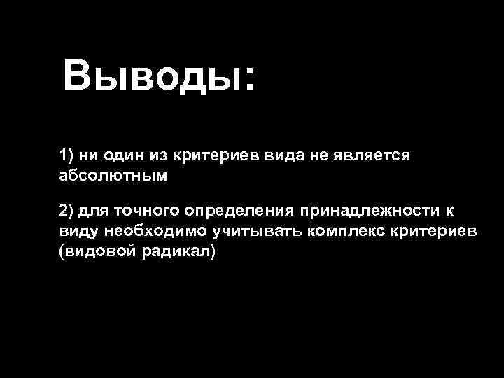 Выводы: 1) ни один из критериев вида не является абсолютным 2) для точного определения