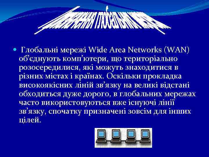 Глобальні мережі Wide Area Networks (WAN) об’єднують комп’ютери, що територіально розосередилися, які можуть