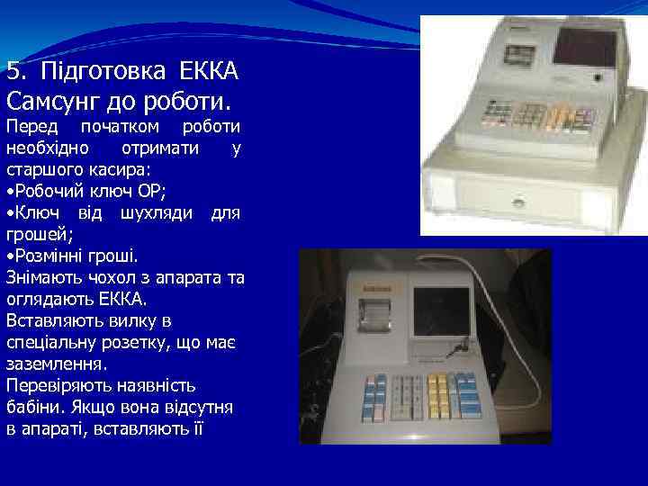 5. Підготовка ЕККА Самсунг до роботи. Перед початком роботи необхідно отримати у старшого касира: