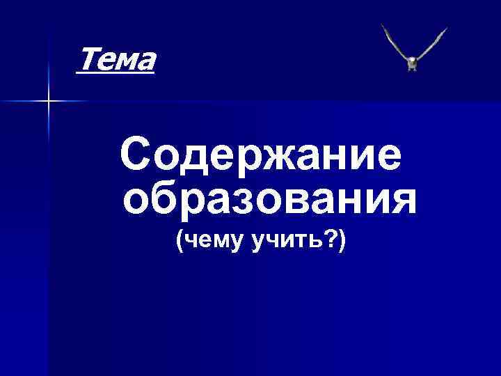 Тема Содержание образования (чему учить? ) 