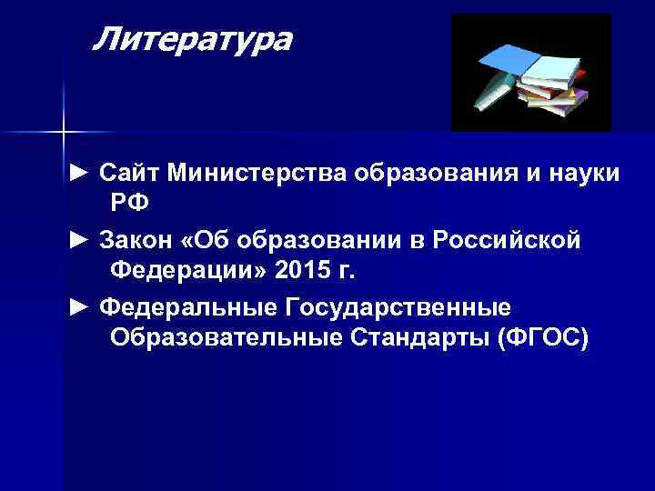 Литература ► Сайт Министерства образования и науки РФ ► Закон «Об образовании в Российской