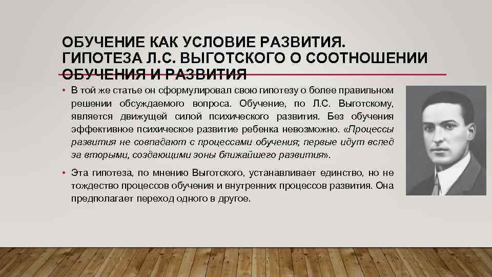 ОБУЧЕНИЕ КАК УСЛОВИЕ РАЗВИТИЯ. ГИПОТЕЗА Л. С. ВЫГОТСКОГО О СООТНОШЕНИИ ОБУЧЕНИЯ И РАЗВИТИЯ •