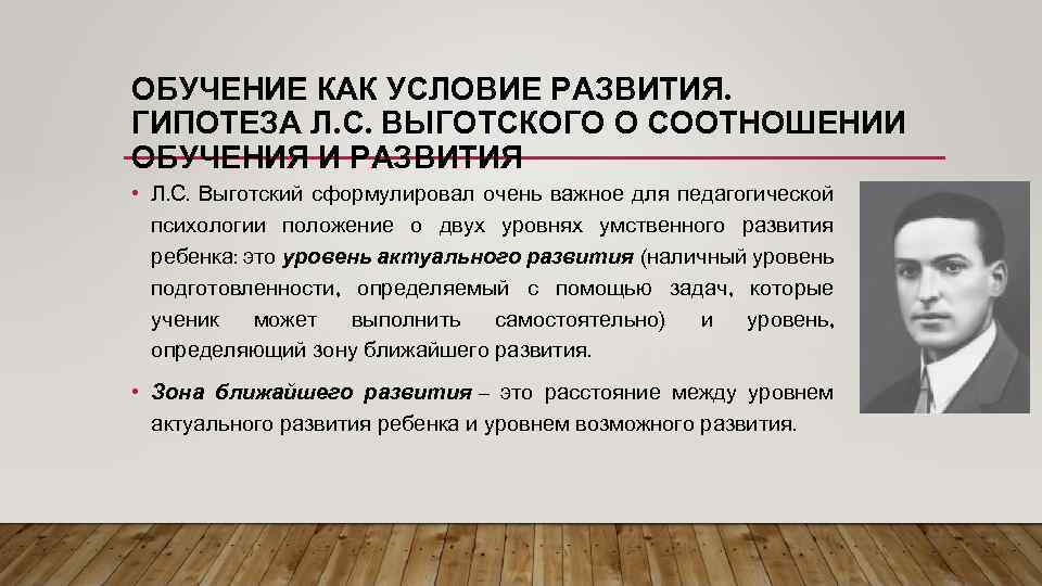ОБУЧЕНИЕ КАК УСЛОВИЕ РАЗВИТИЯ. ГИПОТЕЗА Л. С. ВЫГОТСКОГО О СООТНОШЕНИИ ОБУЧЕНИЯ И РАЗВИТИЯ •