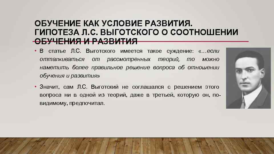 ОБУЧЕНИЕ КАК УСЛОВИЕ РАЗВИТИЯ. ГИПОТЕЗА Л. С. ВЫГОТСКОГО О СООТНОШЕНИИ ОБУЧЕНИЯ И РАЗВИТИЯ •