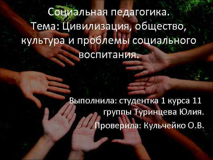 Социальная педагогика. Тема: Цивилизация, общество, культура и проблемы социального воспитания. Выполнила: студентка 1 курса