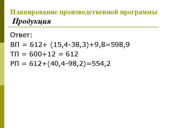 Планирование производственной программы Продукция Ответ: ВП = 612+ (15, 4 -38, 3)+9, 8=598, 9