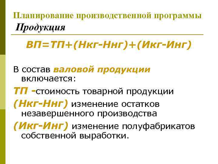 Планирование производственной программы Продукция ВП=ТП+(Нкг-Ннг)+(Икг-Инг) В состав валовой продукции включается: ТП -стоимость товарной продукции