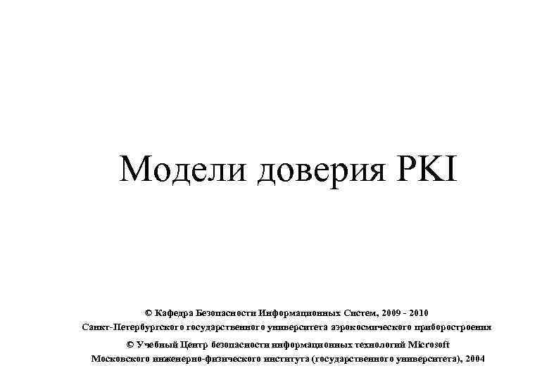 Модели доверия PKI © Кафедра Безопасности Информационных Систем, 2009 - 2010 Санкт-Петербургского государственного университета