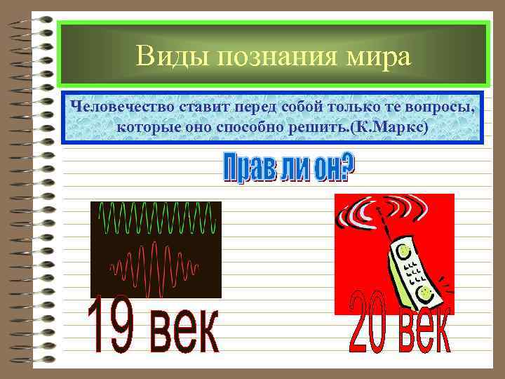 Виды познания мира Человечество ставит перед собой только те вопросы, которые оно способно решить.