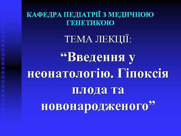 КАФЕДРА ПЕДІАТРІЇ З МЕДИЧНОЮ ГЕНЕТИКОЮ ТЕМА ЛЕКЦІЇ: “Введення у неонатологію. Гіпоксія плода та новонародженого”