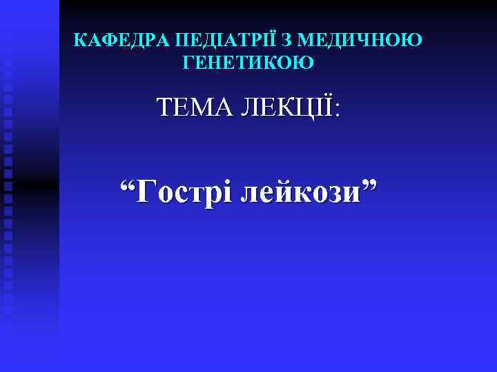 КАФЕДРА ПЕДІАТРІЇ З МЕДИЧНОЮ ГЕНЕТИКОЮ ТЕМА ЛЕКЦІЇ: “Гострі лейкози” 
