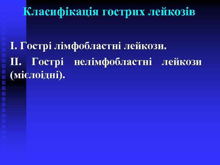 Класифікація гострих лейкозів І. Гострі лімфобластні лейкози. ІІ. Гострі нелімфобластні лейкози (мієлоідні). 