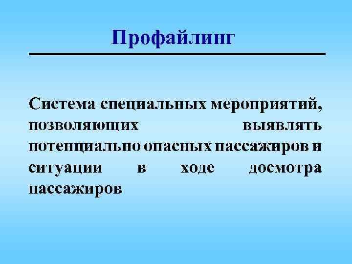 Профайлинг Система специальных мероприятий, позволяющих выявлять потенциально опасных пассажиров и ситуации в ходе досмотра