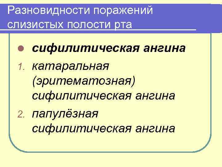 Разновидности поражений слизистых полости рта сифилитическая ангина 1. катаральная (эритематозная) сифилитическая ангина 2. папулёзная