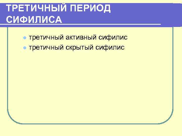 ТРЕТИЧНЫЙ ПЕРИОД СИФИЛИСА третичный активный сифилис l третичный скрытый сифилис l 