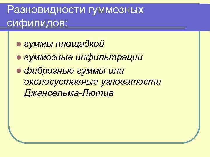 Разновидности гуммозных сифилидов: l гуммы площадкой l гуммозные инфильтрации l фиброзные гуммы или околосуставные