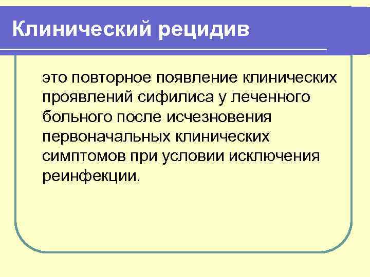 Клинический рецидив это повторное появление клинических проявлений сифилиса у леченного больного после исчезновения первоначальных