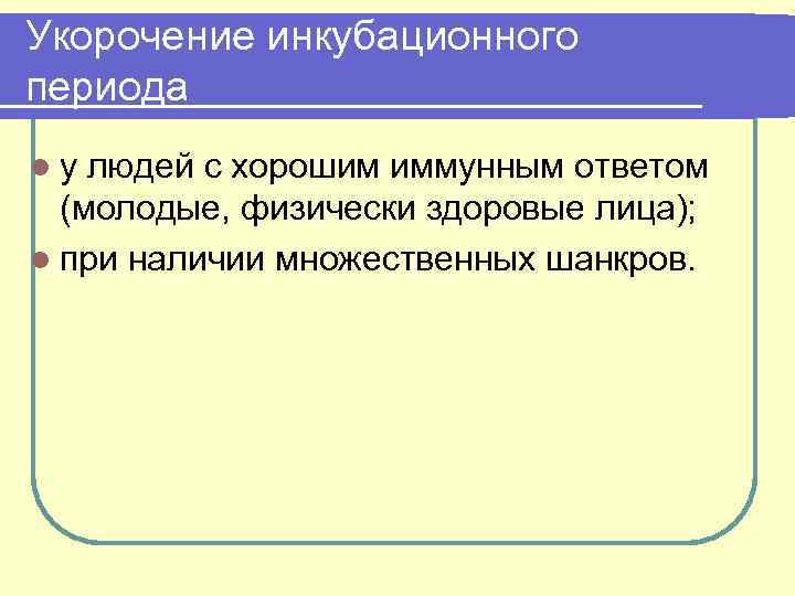 Укорочение инкубационного периода lу людей с хорошим иммунным ответом (молодые, физически здоровые лица); l