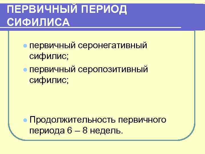 ПЕРВИЧНЫЙ ПЕРИОД СИФИЛИСА l первичный серонегативный сифилис; l первичный серопозитивный сифилис; l Продолжительность первичного