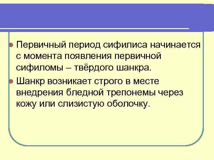 l Первичный период сифилиса начинается с момента появления первичной сифиломы – твёрдого шанкра. l