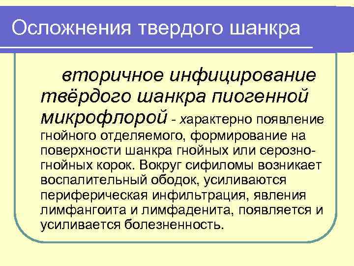 Осложнения твердого шанкра вторичное инфицирование твёрдого шанкра пиогенной микрофлорой - характерно появление гнойного отделяемого,