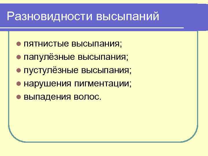 Разновидности высыпаний l пятнистые высыпания; l папулёзные высыпания; l пустулёзные высыпания; l нарушения пигментации;