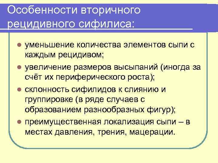 Особенности вторичного рецидивного сифилиса: уменьшение количества элементов сыпи с каждым рецидивом; l увеличение размеров