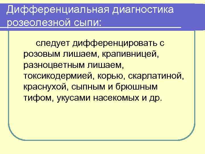 Дифференциальная диагностика розеолезной сыпи: следует дифференцировать с розовым лишаем, крапивницей, разноцветным лишаем, токсикодермией, корью,