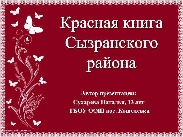 Красная книга Сызранского района Автор презентации: Сухарева Наталья, 13 лет ГБОУ ООШ пос. Кошелевка