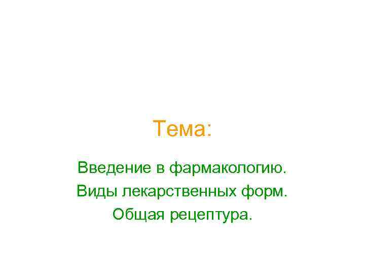 Тема: Введение в фармакологию. Виды лекарственных форм. Общая рецептура. 