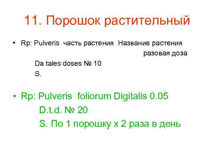 11. Порошок растительный • Rp: Pulveris часть растения Название растения разовая доза Da tales