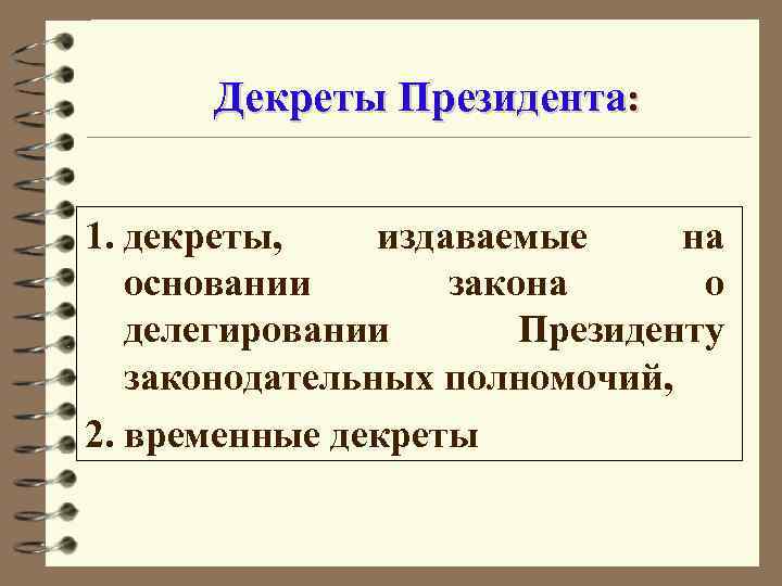 Декреты Президента: 1. декреты, издаваемые на основании закона о делегировании Президенту законодательных полномочий, 2.