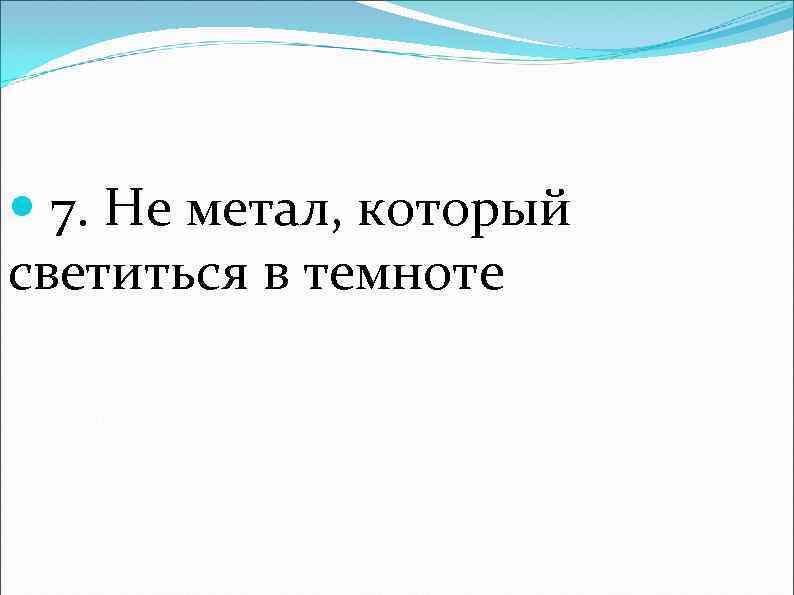  7. Не метал, который светиться в темноте 