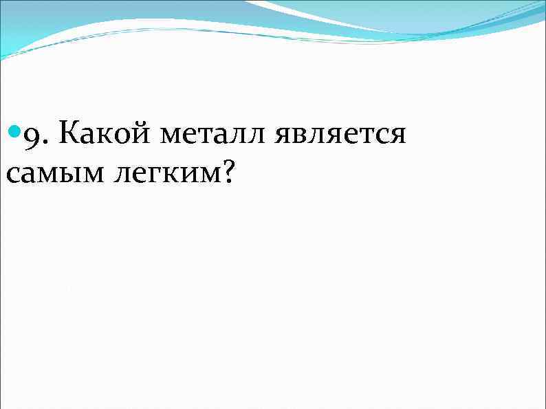  9. Какой металл является самым легким? 