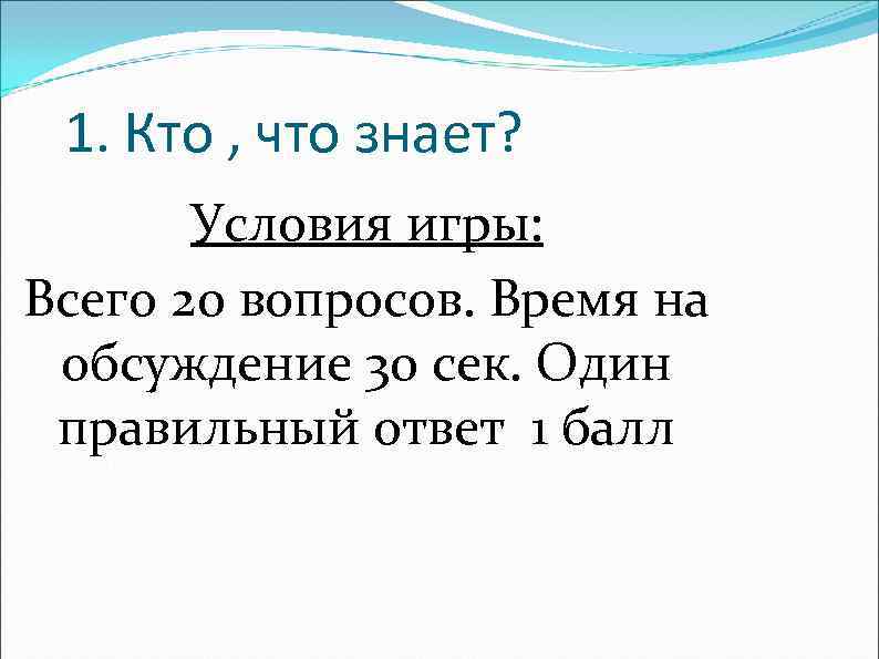 1. Кто , что знает? Условия игры: Всего 20 вопросов. Время на обсуждение 30