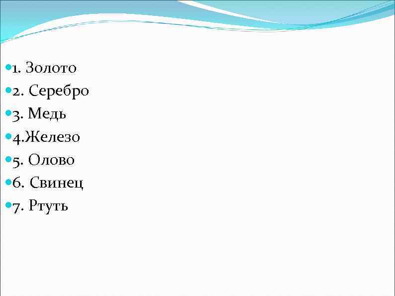  1. Золото 2. Серебро 3. Медь 4. Железо 5. Олово 6. Свинец 7.