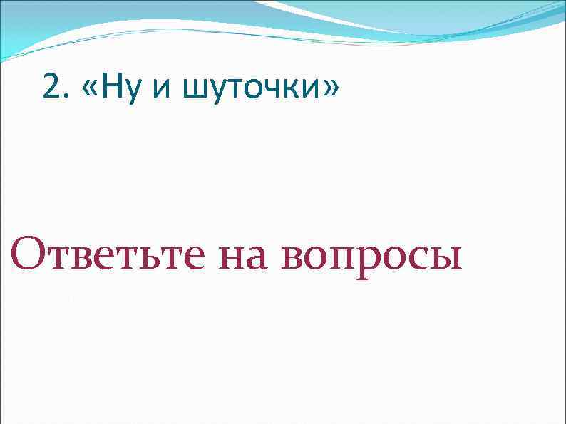 2. «Ну и шуточки» Ответьте на вопросы 