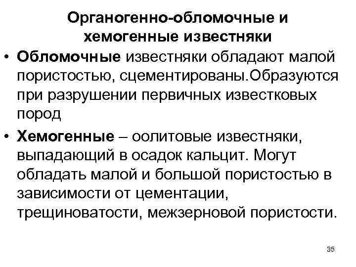 Органогенно-обломочные и хемогенные известняки • Обломочные известняки обладают малой пористостью, сцементированы. Образуются при разрушении