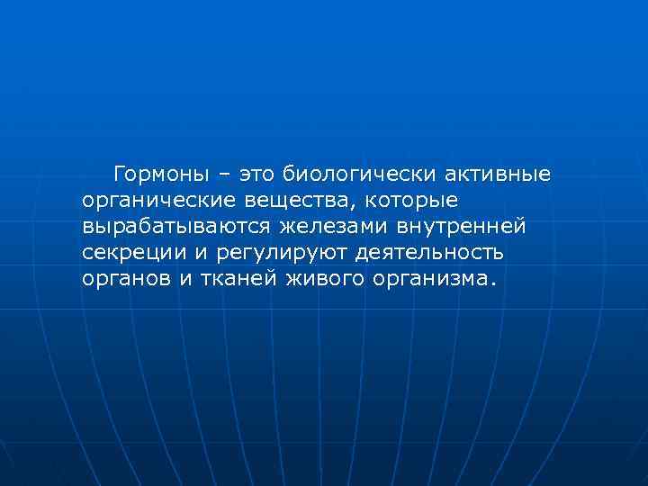 Гормоны – это биологически активные органические вещества, которые вырабатываются железами внутренней секреции и регулируют