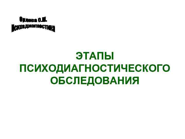 ЭТАПЫ ПСИХОДИАГНОСТИЧЕСКОГО ОБСЛЕДОВАНИЯ 