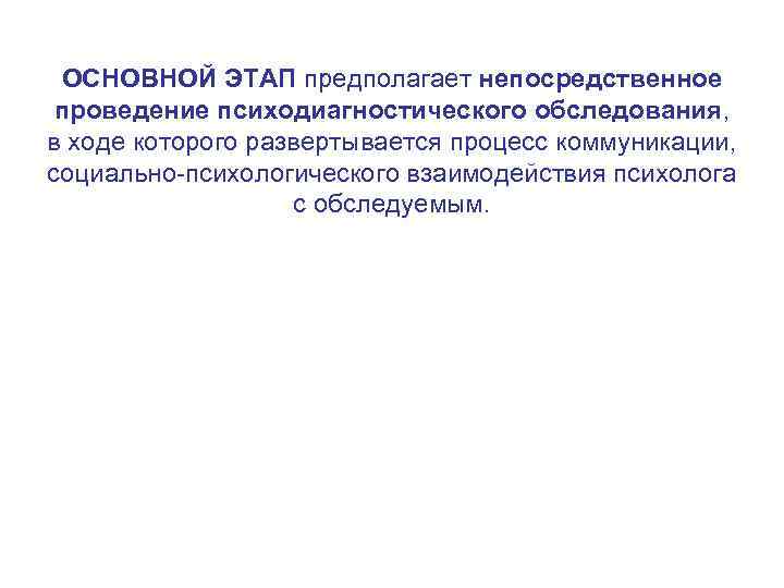 ОСНОВНОЙ ЭТАП предполагает непосредственное проведение психодиагностического обследования, в ходе которого развертывается процесс коммуникации, социально-психологического
