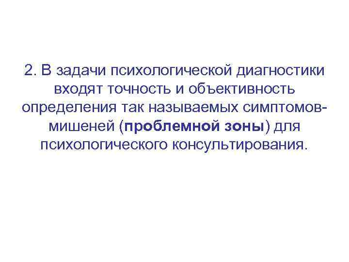 2. В задачи психологической диагностики входят точность и объективность определения так называемых симптомовмишеней (проблемной