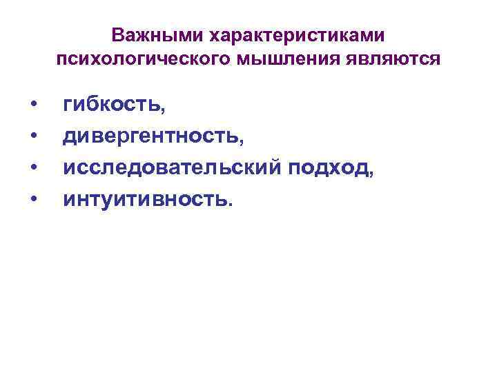 Важными характеристиками психологического мышления являются • • гибкость, дивергентность, исследовательский подход, интуитивность. 